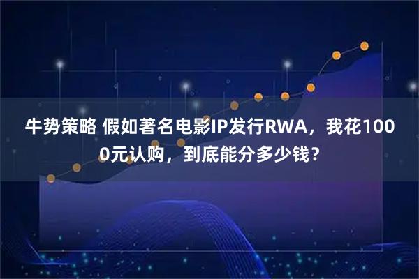 牛势策略 假如著名电影IP发行RWA，我花1000元认购，到底能分多少钱？