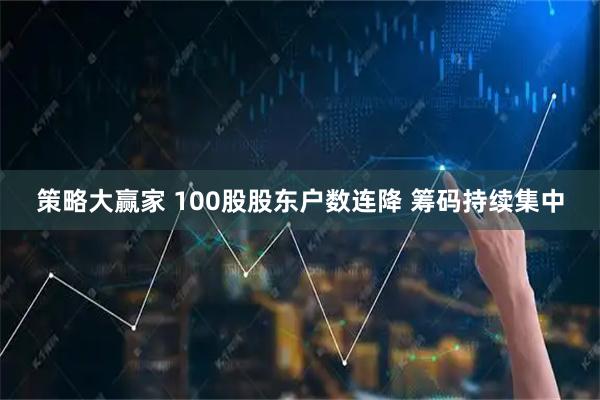 策略大赢家 100股股东户数连降 筹码持续集中