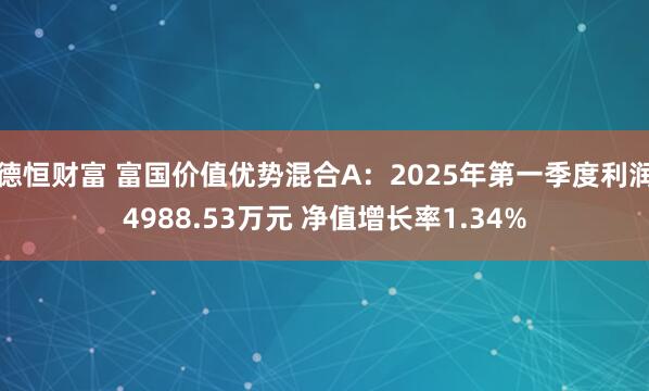 德恒财富 富国价值优势混合A：2025年第一季度利润4988.53万元 净值增长率1.34%