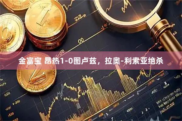金富宝 昂热1-0图卢兹，拉奥-利索亚绝杀