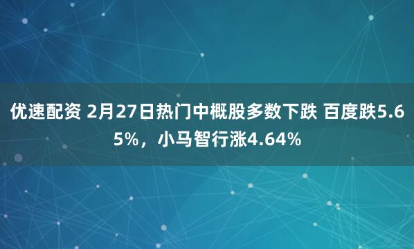 优速配资 2月27日热门中概股多数下跌 百度跌5.65%,小马智行涨4.64%