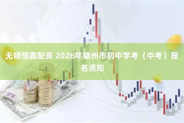 无锡恒鑫配资 2026年赣州市初中学考（中考）报名须知